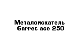 Металоискатель  Garret ace 250